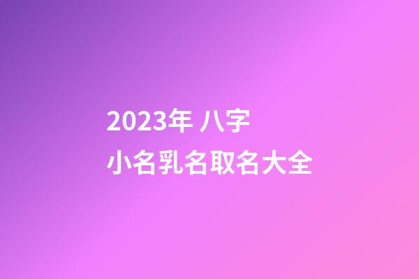 2023年 八字小名乳名取名大全